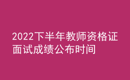2022下半年教師資格證面試成績公布時間