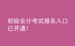 初級(jí)會(huì)計(jì)考試報(bào)名入口已開通！