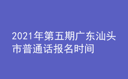 2021年第五期廣東汕頭市普通話報名時間：12月6日