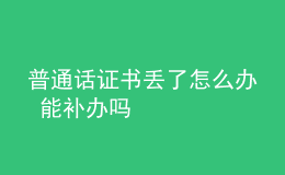 普通話證書(shū)丟了怎么辦 能補(bǔ)辦嗎
