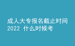 成人大專報(bào)名截止時(shí)間2022 什么時(shí)候考試