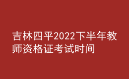 吉林四平2022下半年教師資格證考試時(shí)間是哪天