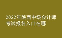 2022年陜西中級會計師考試報名入口在哪？