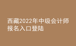 西藏2022年中級會計(jì)師報(bào)名入口登陸