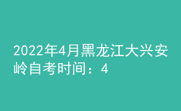 2022年4月黑龍江大興安嶺自考時(shí)間：4月16日-17日