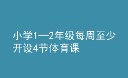 小學(xué)1—2年級每周至少開設(shè)4節(jié)體育課
