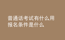 普通話(huà)考試有什么用 報(bào)名條件是什么