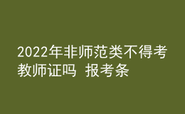 2022年非師范類不得考教師證嗎 報(bào)考條件是什么