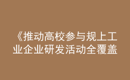 《推動(dòng)高校參與規(guī)上工業(yè)企業(yè)研發(fā)活動(dòng)全覆蓋實(shí)施方案》發(fā)布