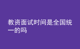 教資面試時(shí)間是全國統(tǒng)一的嗎