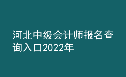 河北中級(jí)會(huì)計(jì)師報(bào)名查詢?nèi)肟?022年