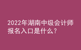 2022年湖南中級(jí)會(huì)計(jì)師報(bào)名入口是什么？