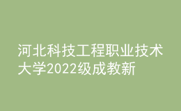 河北科技工程職業(yè)技術(shù)大學2022級成教新生報到入學須知