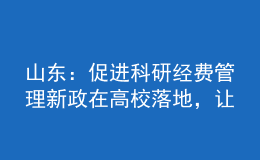 山東：促進(jìn)科研經(jīng)費(fèi)管理新政在高校落地，讓科研人員告別“科研經(jīng)費(fèi)煩惱”