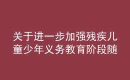 關于進一步加強殘疾兒童少年義務教育階段隨班就讀工作的實施意見