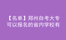 【名單】鄭州自考大?？梢詧竺氖?nèi)學(xué)校有哪些?
