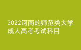 2022河南的師范類大學(xué)成人高考考試科目（新發(fā)布）