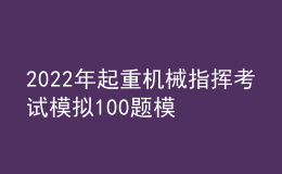 2022年起重機械指揮考試模擬100題模擬考試平臺操作