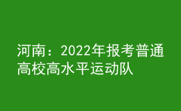 河南：2022年報(bào)考普通高校高水平運(yùn)動(dòng)隊(duì)相關(guān)事宜提醒