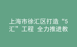 上海市徐匯區(qū)打造“5匯”工程 全力推進(jìn)教育數(shù)字化轉(zhuǎn)型
