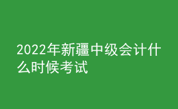 2022年新疆中級會計(jì)什么時候考試