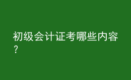 初級(jí)會(huì)計(jì)證考哪些內(nèi)容？