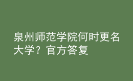 泉州師范學(xué)院何時(shí)更名大學(xué)？官方答復(fù)