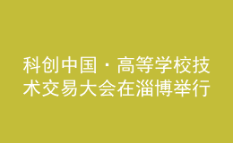 科創(chuàng)中國·高等學(xué)校技術(shù)交易大會在淄博舉行