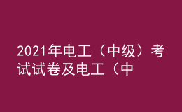 2021年電工（中級(jí)）考試試卷及電工（中級(jí)）模擬試題