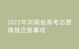 2022年河南省高考志愿填報(bào)注意事項(xiàng)
