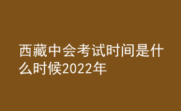 西藏中會(huì)考試時(shí)間是什么時(shí)候2022年