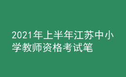 2021年上半年江蘇中小學(xué)教師資格考試筆試時(shí)間為3月13日