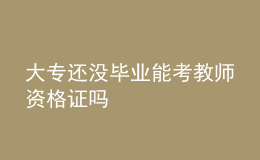 大專(zhuān)還沒(méi)畢業(yè)能考教師資格證嗎
