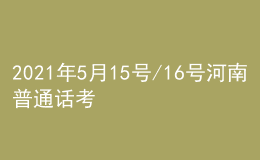 2021年5月15號(hào)/16號(hào)河南普通話(huà)考試報(bào)名進(jìn)行中