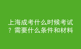 上海成考什么時(shí)候考試？需要什么條件和材料？