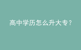 高中學(xué)歷怎么升大專？