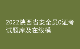 2022陜西省安全員C證考試題庫及在線模擬考試