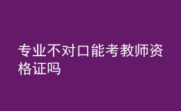 專業(yè)不對(duì)口能考教師資格證嗎
