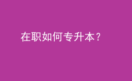 在職如何專升本？ 