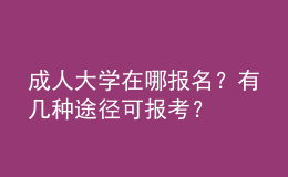 成人大學在哪報名？有幾種途徑可報考？ 
