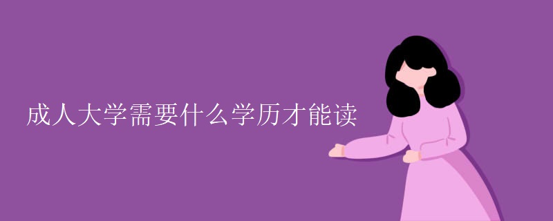 成人大學(xué)需要什么學(xué)歷才能讀