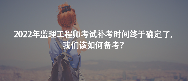 2022年監(jiān)理工程師考試補(bǔ)考時(shí)間終于確定了，我們?cè)撊绾蝹淇迹?