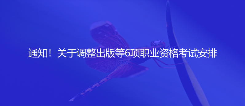 通知！關(guān)于調(diào)整出版等6項(xiàng)職業(yè)資格考試安排