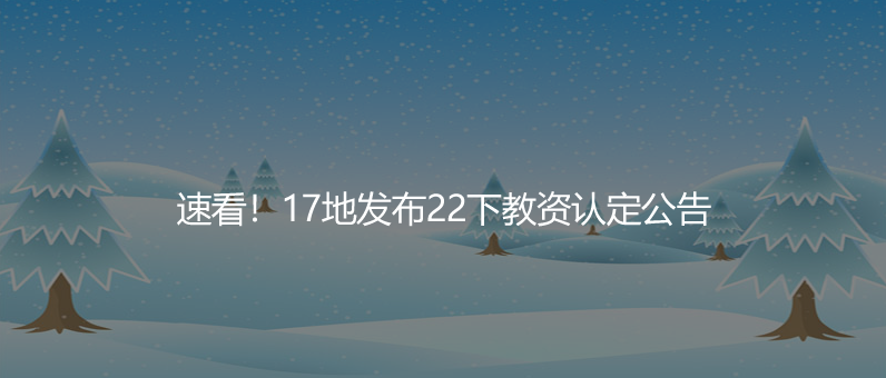 速看！17地發(fā)布22下教資認(rèn)定公告