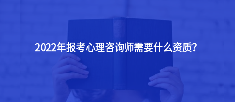 2022年報考心理咨詢師需要什么資質？