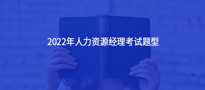 人力資源經理2022年考試題型主要有哪些？12月還有今年最后一場人力資源經理考試