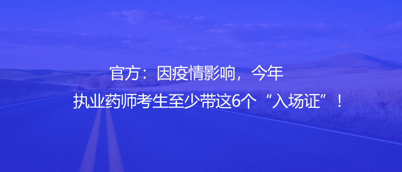 官方：因疫情影響，今年執(zhí)業(yè)藥師考生至少帶這6個“入場證”！
