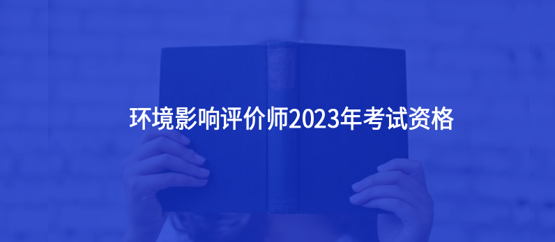 環(huán)境影響評價師2023年考試資格
