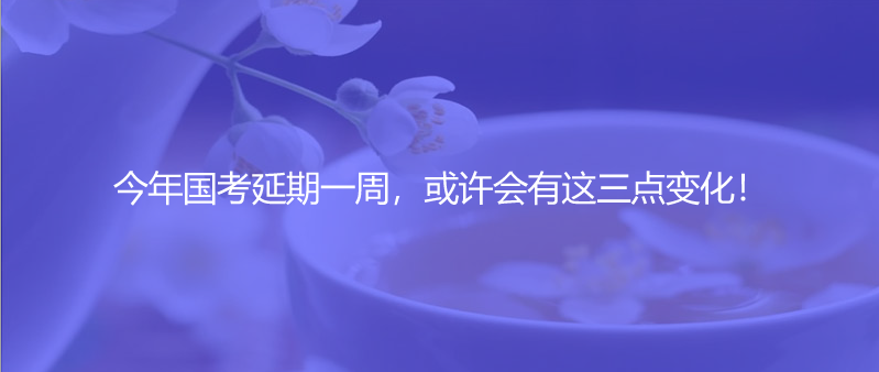 今年國(guó)考延期一周，或許會(huì)有這三點(diǎn)變化！