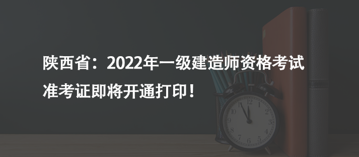 陜西?。?022年一級建造師資格考試準(zhǔn)考證即將開通打印！